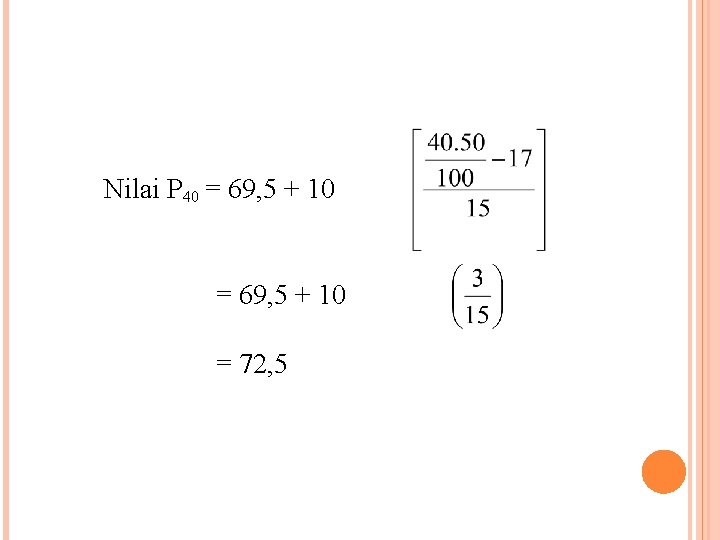 Nilai P 40 = 69, 5 + 10 = 72, 5 Nilai P 40 = 69, 5 + 10 = 72, 5