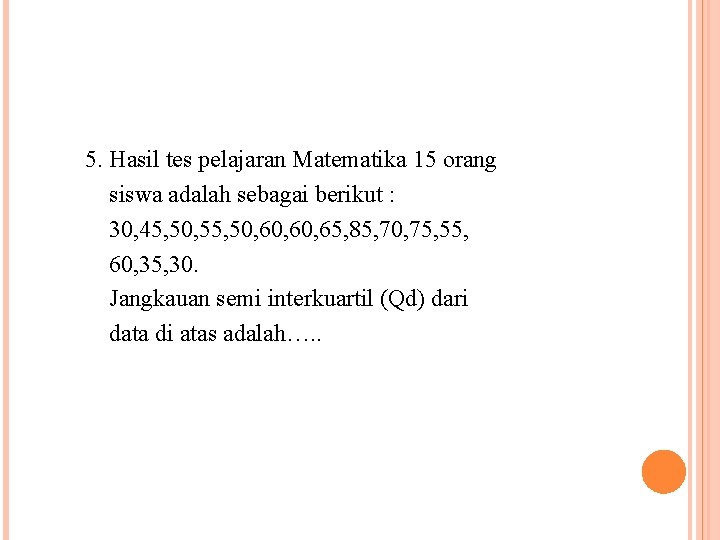 5. Hasil tes pelajaran Matematika 15 orang siswa adalah sebagai berikut : 30, 45,