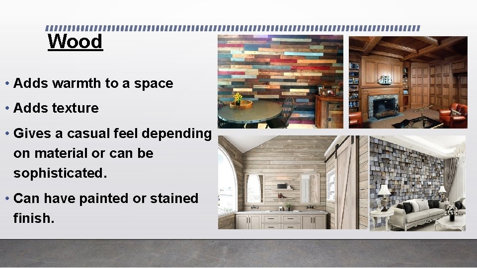 Wood • Adds warmth to a space • Adds texture • Gives a casual
