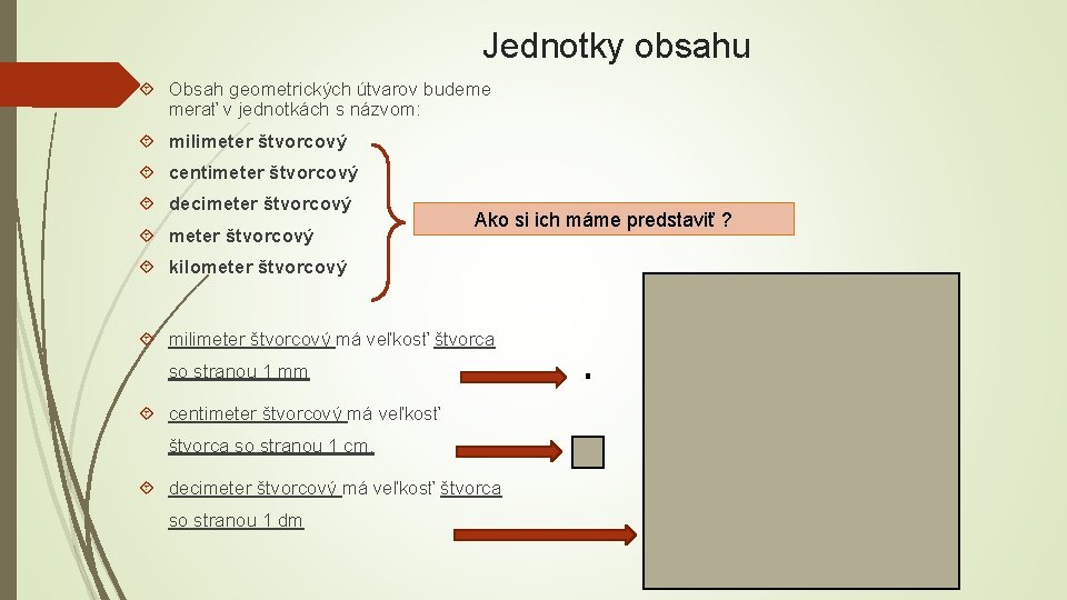 Jednotky obsahu Obsah geometrických útvarov budeme merať v jednotkách s názvom: milimeter štvorcový centimeter