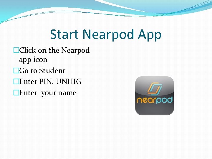 Start Nearpod App �Click on the Nearpod app icon �Go to Student �Enter PIN: