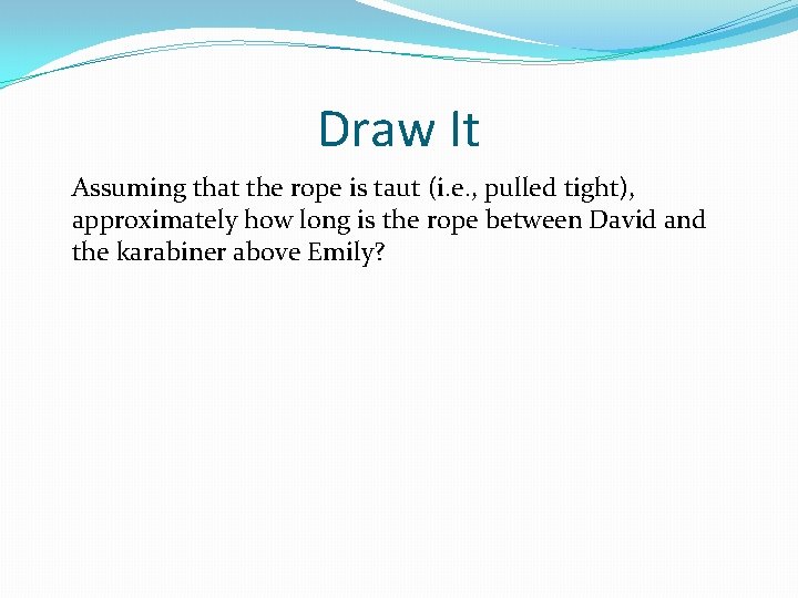 Draw It Assuming that the rope is taut (i. e. , pulled tight), approximately