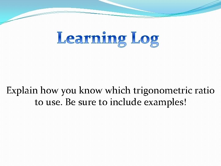 Explain how you know which trigonometric ratio to use. Be sure to include examples!