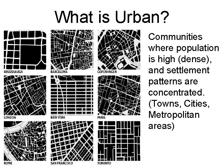 What is Urban? Communities where population is high (dense), and settlement patterns are concentrated.