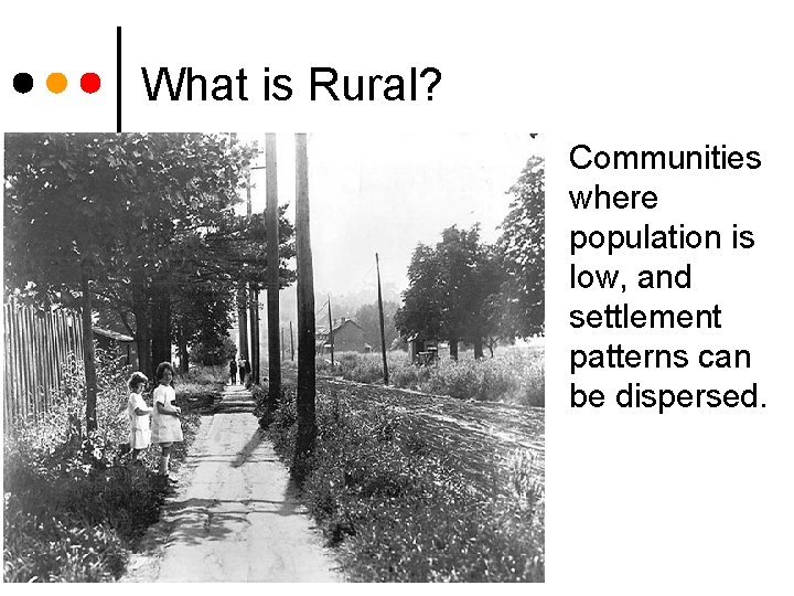 What is Rural? Communities where population is low, and settlement patterns can be dispersed.