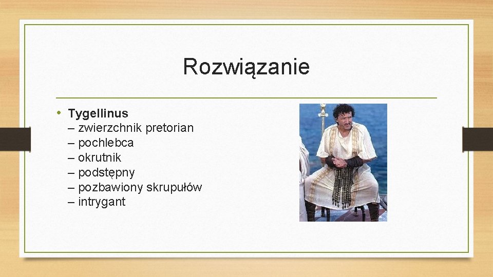 Rozwiązanie • Tygellinus – zwierzchnik pretorian – pochlebca – okrutnik – podstępny – pozbawiony