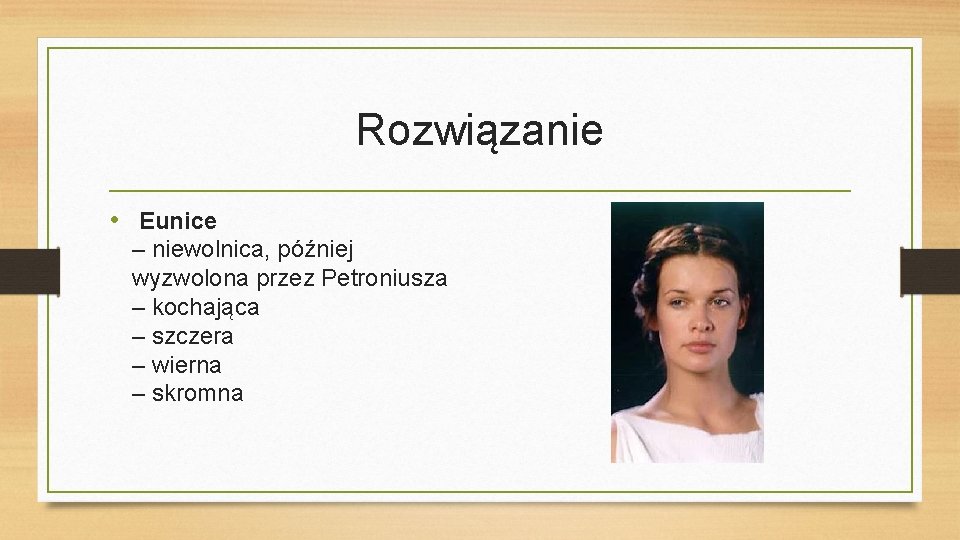 Rozwiązanie • Eunice – niewolnica, później wyzwolona przez Petroniusza – kochająca – szczera –