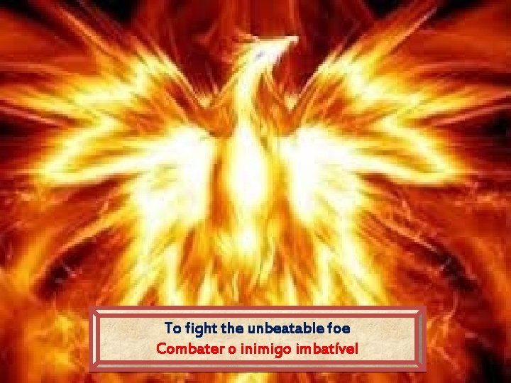 To fight the unbeatable foe Combater o inimigo imbatível 