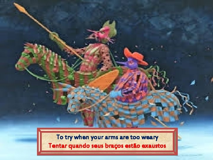 To try when your arms are too weary Tentar quando seus braços estão exaustos