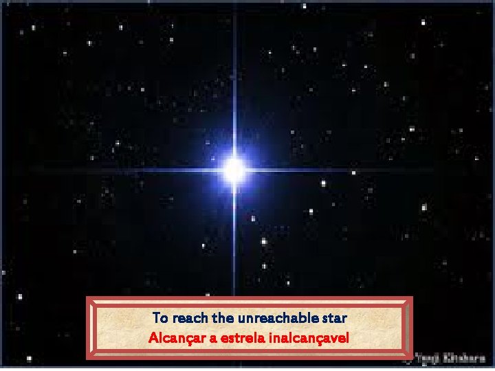 To reach the unreachable star Alcançar a estrela inalcançavel 