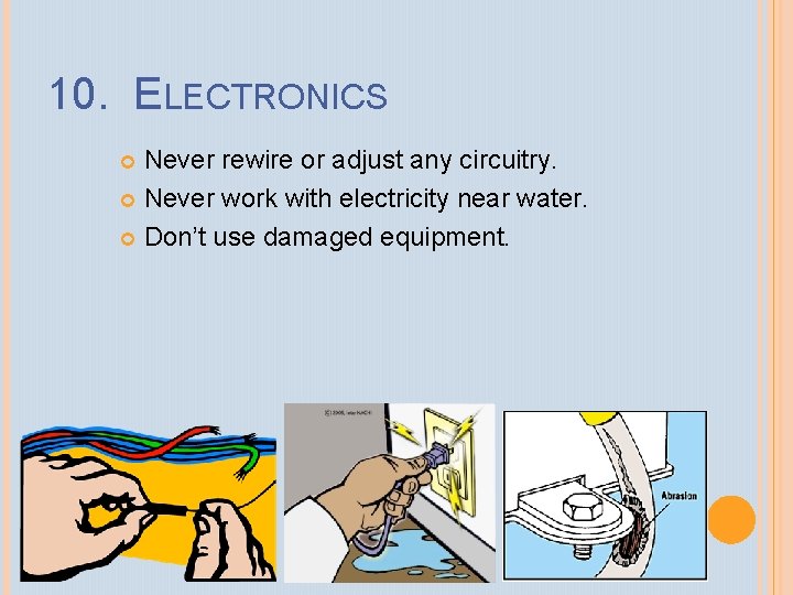 10. ELECTRONICS Never rewire or adjust any circuitry. Never work with electricity near water.