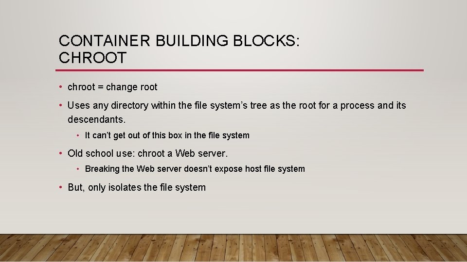 CONTAINER BUILDING BLOCKS: CHROOT • chroot = change root • Uses any directory within