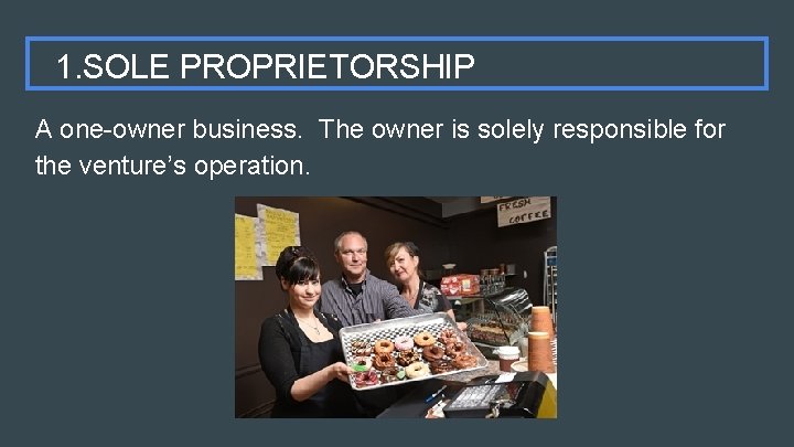 1. SOLE PROPRIETORSHIP A one-owner business. The owner is solely responsible for the venture’s