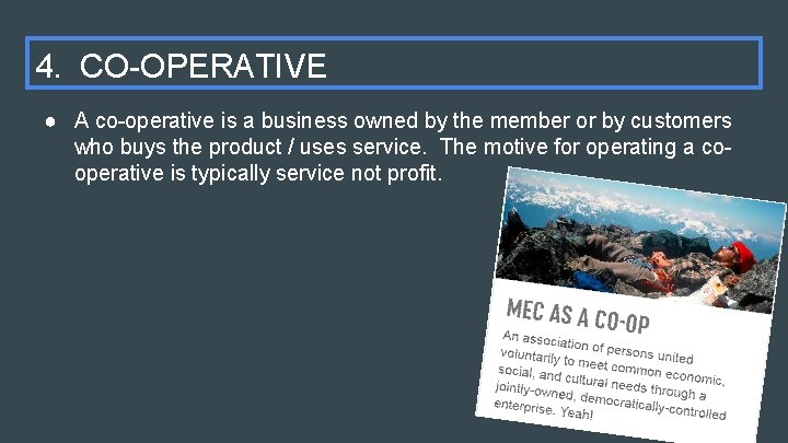 4. CO-OPERATIVE ● A co-operative is a business owned by the member or by