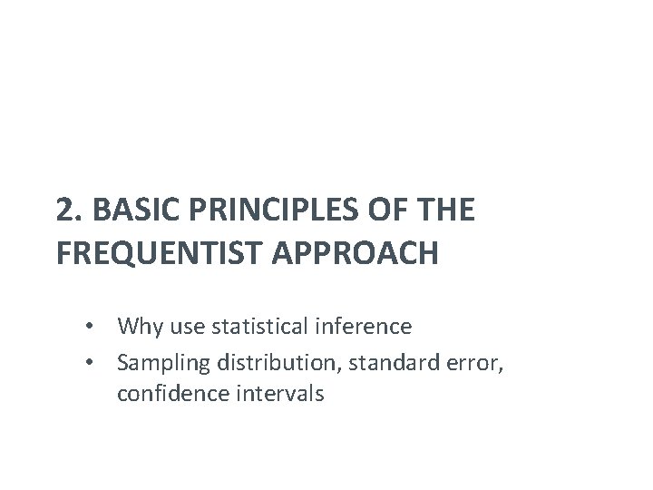 2. BASIC PRINCIPLES OF THE FREQUENTIST APPROACH • Why use statistical inference • Sampling