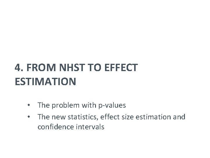 4. FROM NHST TO EFFECT ESTIMATION • The problem with p-values • The new