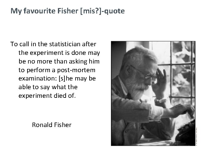 My favourite Fisher [mis? ]-quote To call in the statistician after the experiment is