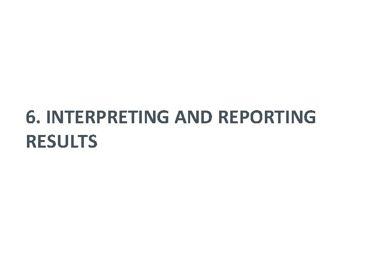 6. INTERPRETING AND REPORTING RESULTS 