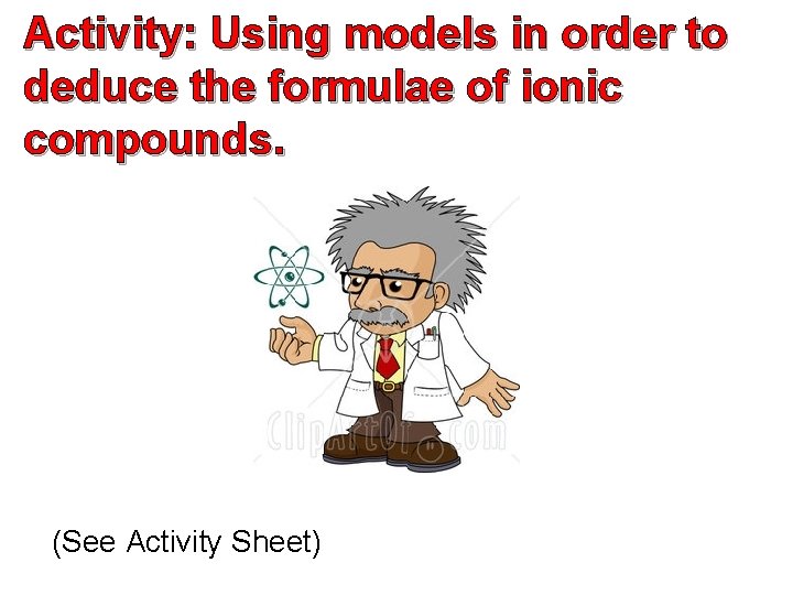Activity: Using models in order to deduce the formulae of ionic compounds. (See Activity