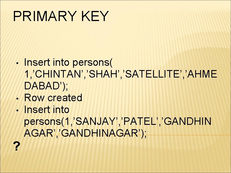 PRIMARY KEY • • • ? Insert into persons( 1, ’CHINTAN’, ’SHAH’, ’SATELLITE’, ’AHME