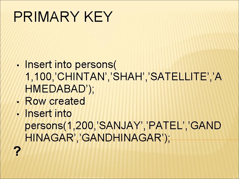 PRIMARY KEY • • • ? Insert into persons( 1, 100, ’CHINTAN’, ’SHAH’, ’SATELLITE’,