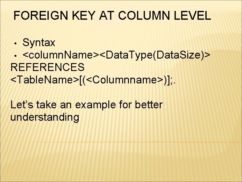 FOREIGN KEY AT COLUMN LEVEL Syntax • <column. Name><Data. Type(Data. Size)> REFERENCES <Table. Name>[(<Columnname>)];