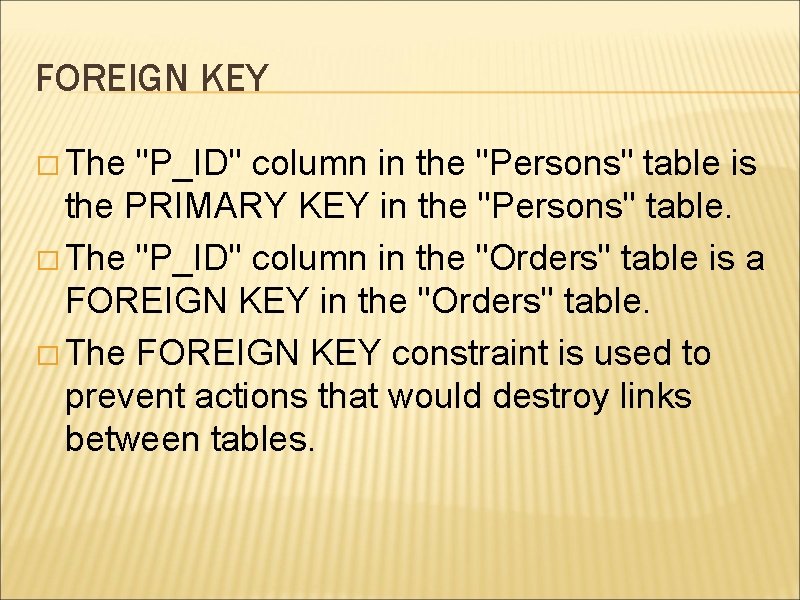 FOREIGN KEY � The "P_ID" column in the "Persons" table is the PRIMARY KEY