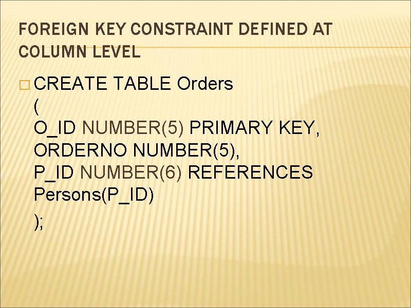 FOREIGN KEY CONSTRAINT DEFINED AT COLUMN LEVEL � CREATE TABLE Orders ( O_ID NUMBER(5)