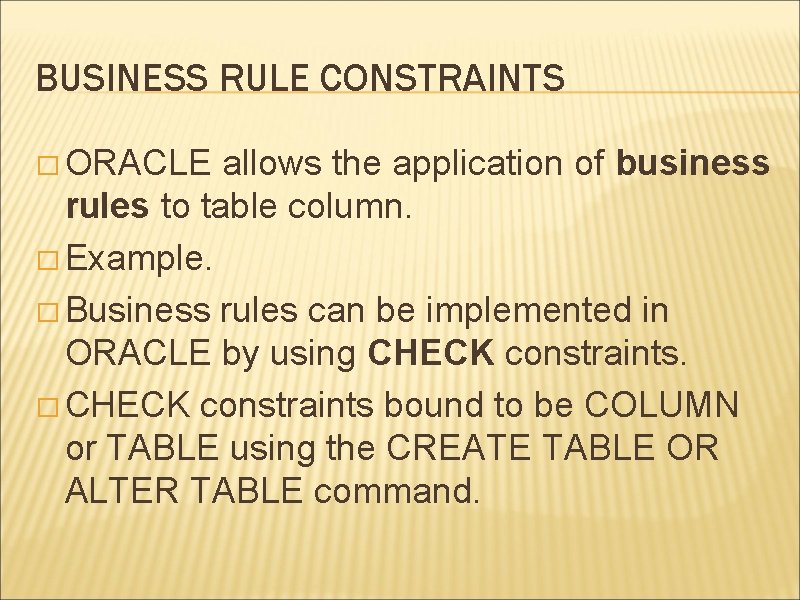 BUSINESS RULE CONSTRAINTS � ORACLE allows the application of business rules to table column.