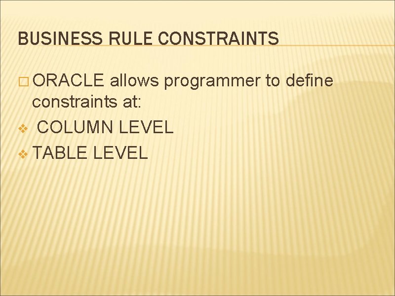 BUSINESS RULE CONSTRAINTS � ORACLE allows programmer to define constraints at: v COLUMN LEVEL