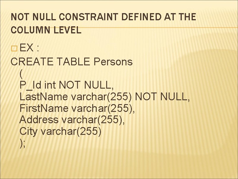 NOT NULL CONSTRAINT DEFINED AT THE COLUMN LEVEL � EX : CREATE TABLE Persons