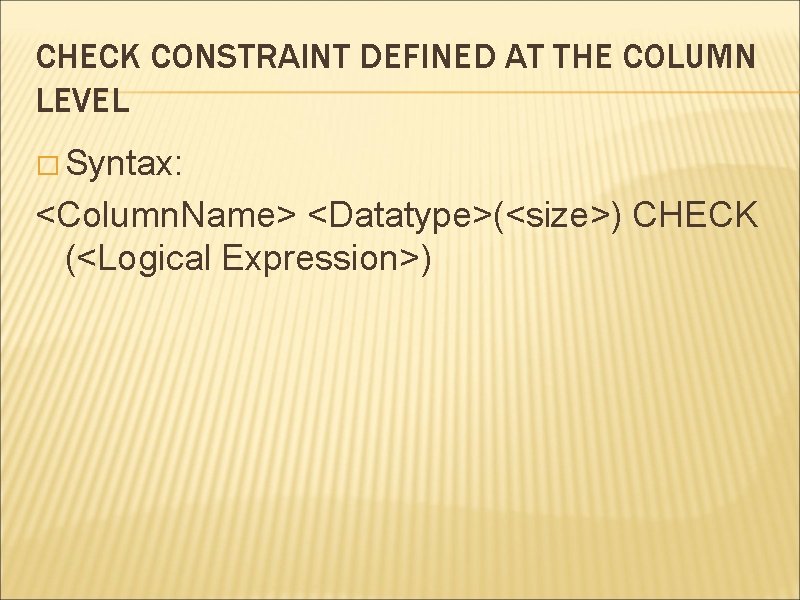 CHECK CONSTRAINT DEFINED AT THE COLUMN LEVEL � Syntax: <Column. Name> <Datatype>(<size>) CHECK (<Logical