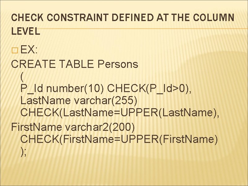 CHECK CONSTRAINT DEFINED AT THE COLUMN LEVEL � EX: CREATE TABLE Persons ( P_Id