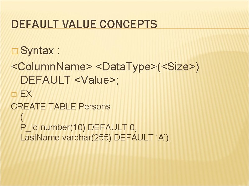 DEFAULT VALUE CONCEPTS � Syntax : <Column. Name> <Data. Type>(<Size>) DEFAULT <Value>; EX: CREATE