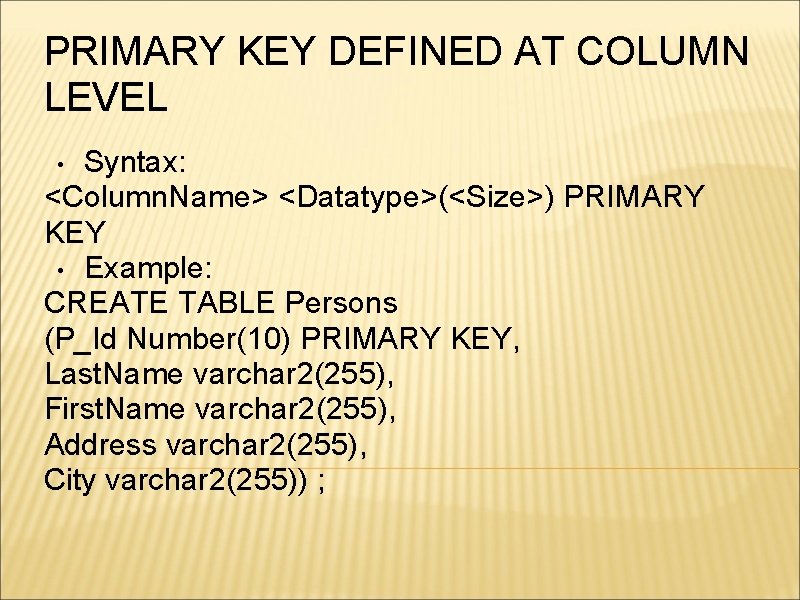 PRIMARY KEY DEFINED AT COLUMN LEVEL Syntax: <Column. Name> <Datatype>(<Size>) PRIMARY KEY • Example: