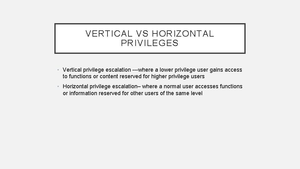 VERTICAL VS HORIZONTAL PRIVILEGES • Vertical privilege escalation ---where a lower privilege user gains