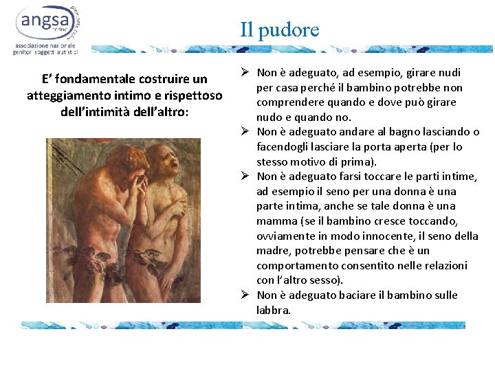 Il pudore E’ fondamentale costruire un atteggiamento intimo e rispettoso dell’intimità dell’altro: Ø Non