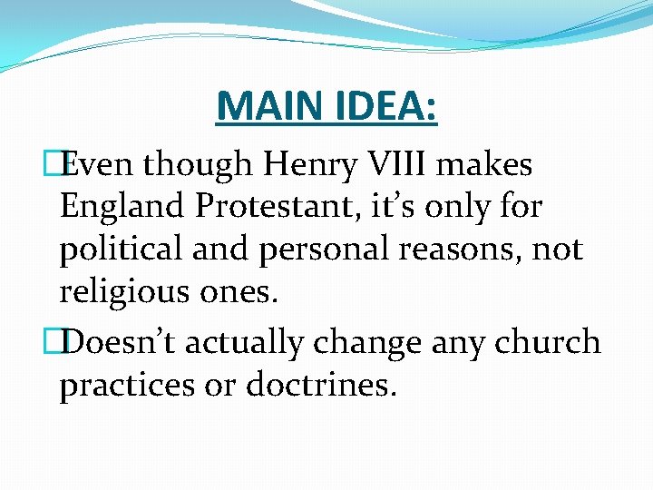 MAIN IDEA: �Even though Henry VIII makes England Protestant, it’s only for political and