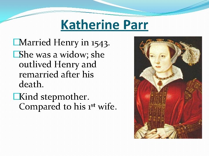 Katherine Parr �Married Henry in 1543. �She was a widow; she outlived Henry and
