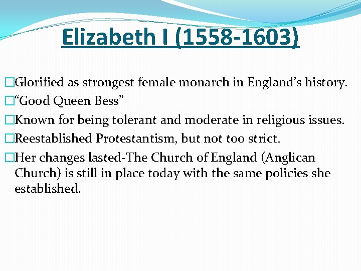 Elizabeth I (1558 -1603) �Glorified as strongest female monarch in England’s history. �“Good Queen
