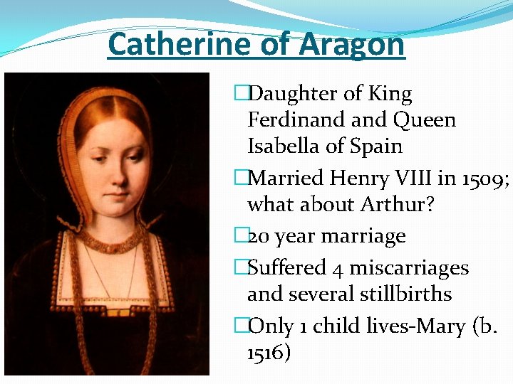 Catherine of Aragon �Daughter of King Ferdinand Queen Isabella of Spain �Married Henry VIII