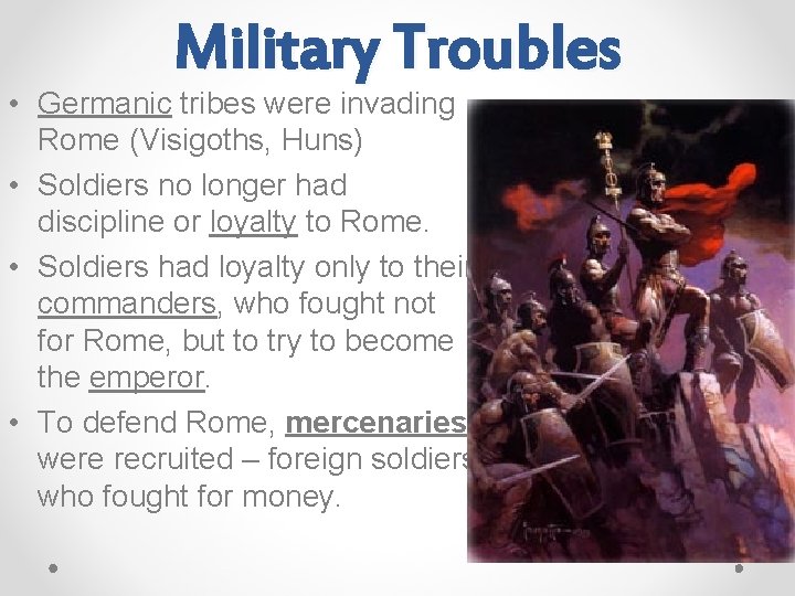 Military Troubles • Germanic tribes were invading Rome (Visigoths, Huns) • Soldiers no longer