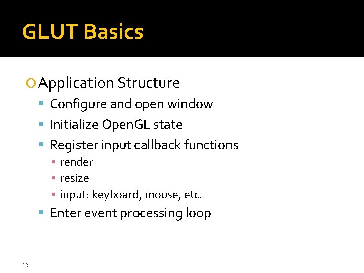 GLUT Basics Application Structure Configure and open window Initialize Open. GL state Register input