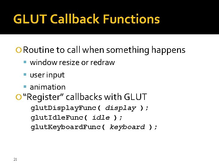 GLUT Callback Functions Routine to call when something happens window resize or redraw user