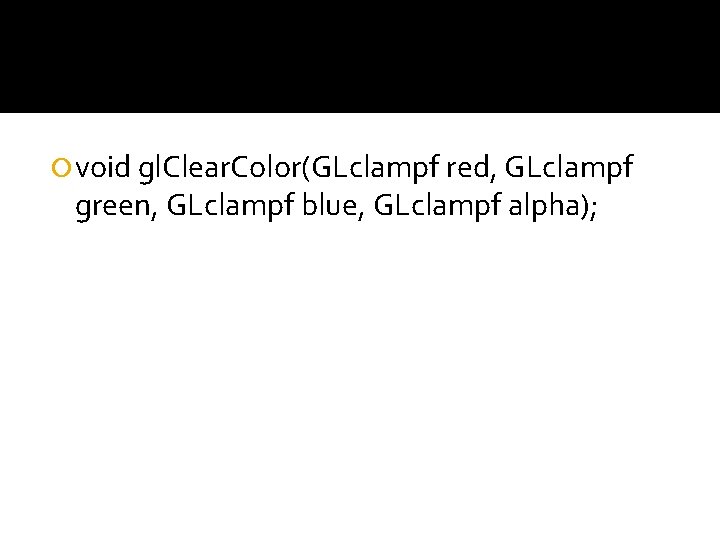  void gl. Clear. Color(GLclampf red, GLclampf green, GLclampf blue, GLclampf alpha); 