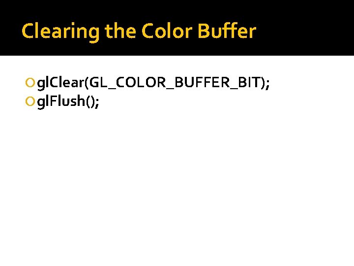 Clearing the Color Buffer gl. Clear(GL_COLOR_BUFFER_BIT); gl. Flush(); 