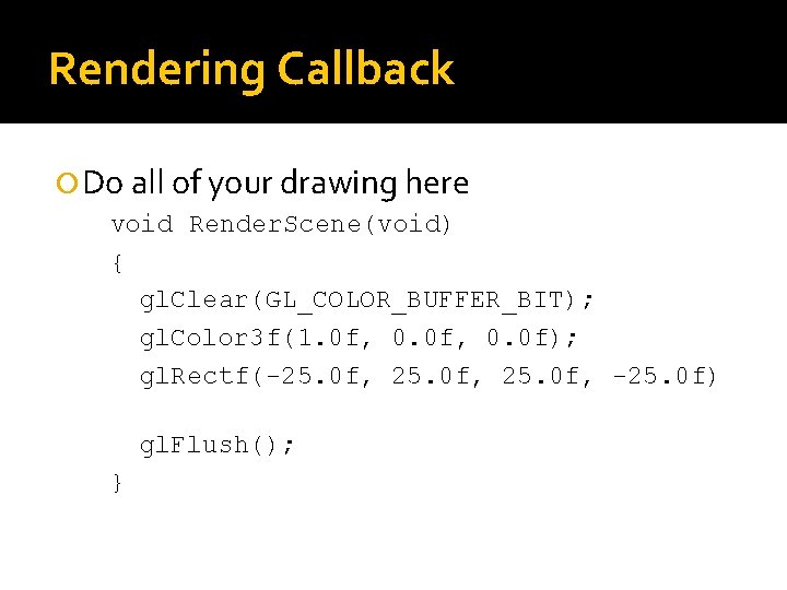 Rendering Callback Do all of your drawing here void Render. Scene(void) { gl. Clear(GL_COLOR_BUFFER_BIT);