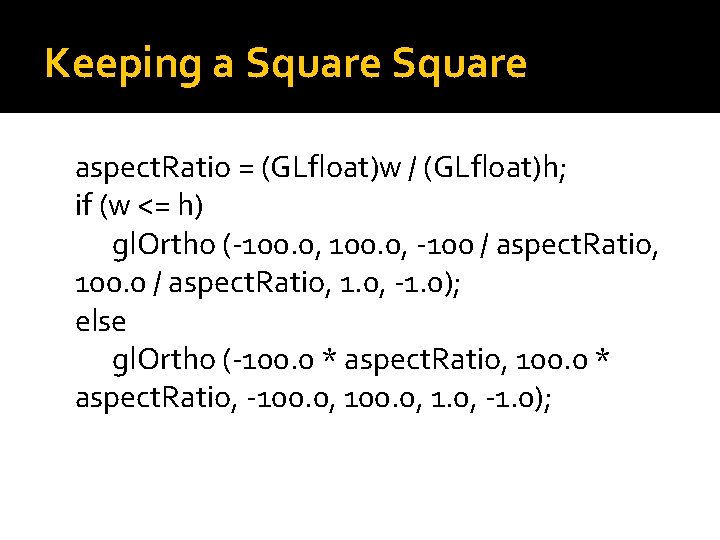 Keeping a Square aspect. Ratio = (GLfloat)w / (GLfloat)h; if (w <= h) gl.