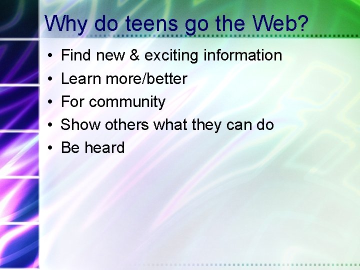 Why do teens go the Web? • • • Find new & exciting information