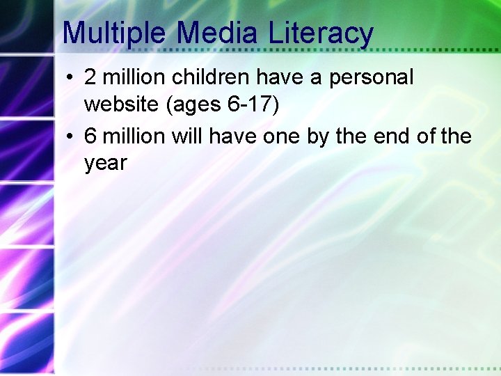 Multiple Media Literacy • 2 million children have a personal website (ages 6 -17)